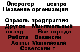 Оператор Call-центра › Название организации ­ Killfish discount bar › Отрасль предприятия ­ Другое › Минимальный оклад ­ 1 - Все города Работа » Вакансии   . Ханты-Мансийский,Советский г.